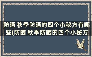 防晒 秋季防晒的四个小秘方有哪些(防晒 秋季防晒的四个小秘方)